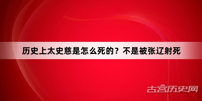 历史上太史慈是怎么死的？不是被张辽射死