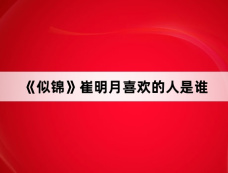 《似锦》崔明月喜欢的人是谁
