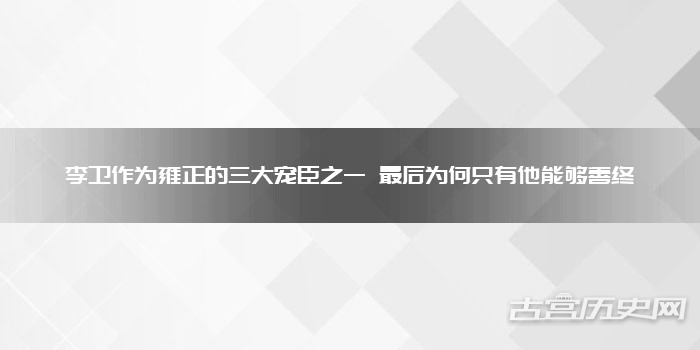 李卫作为雍正的三大宠臣之一 最后为何只有他能够善终