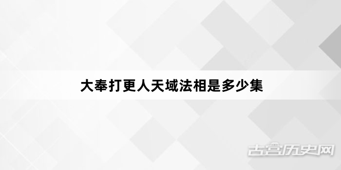 大奉打更人天域法相是多少集