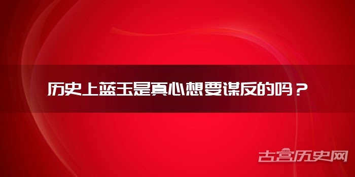 历史上蓝玉是真心想要谋反的吗？