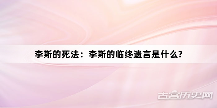 李斯的死法：李斯的临终遗言是什么?