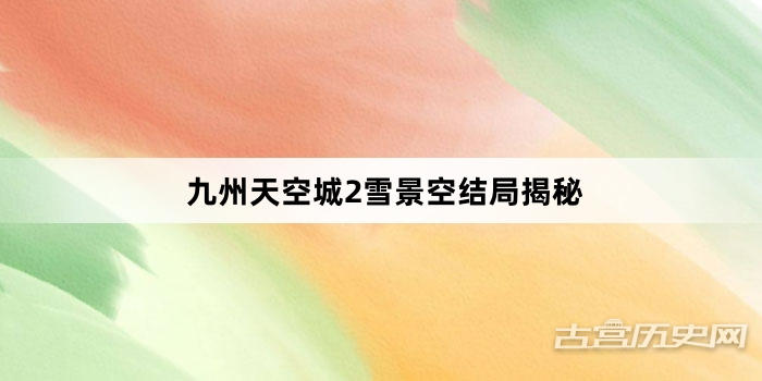 九州天空城2雪景空结局揭秘
