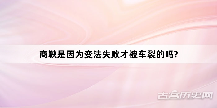 商鞅是因为变法失败才被车裂的吗?