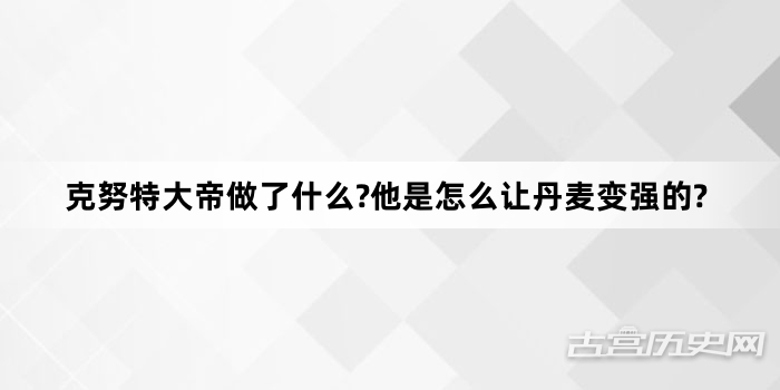 克努特大帝做了什么?他是怎么让丹麦变强的?