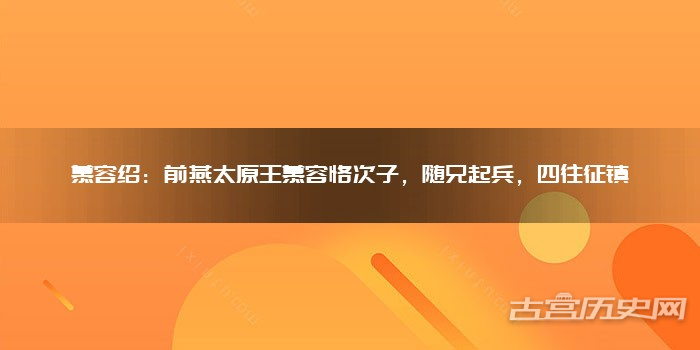慕容绍：前燕太原王慕容恪次子，随兄起兵，四往征镇