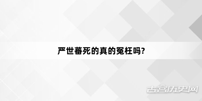 严世蕃死的真的冤枉吗?