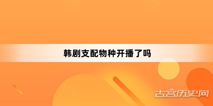  韩剧支配物种开播了吗