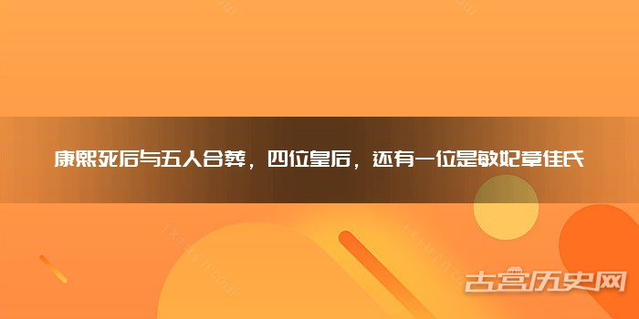 康熙死后与五人合葬，四位皇后，还有一位是敏妃章佳氏