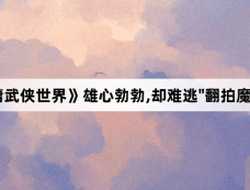 《金庸武侠世界》雄心勃勃,却难逃