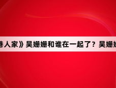 《小巷人家》吴姗姗和谁在一起了?吴姗姗官配