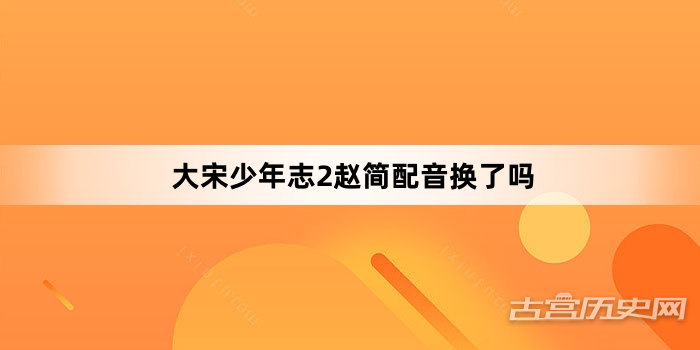 大宋少年志2赵简配音换了吗