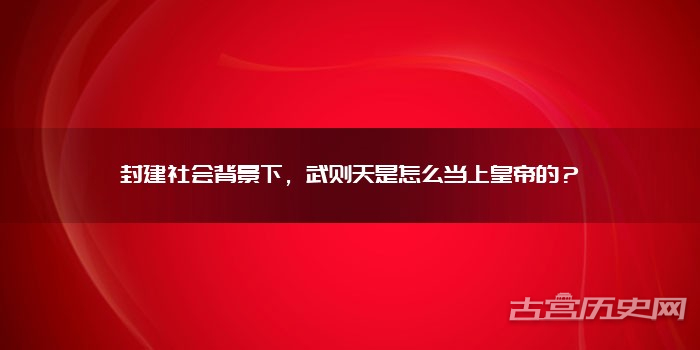 封建社会背景下，武则天是怎么当上皇帝的？