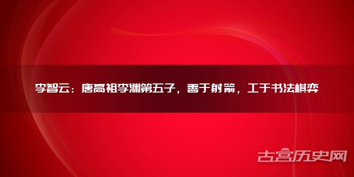 李智云：唐高祖李渊第五子，善于射箭，工于书法棋弈