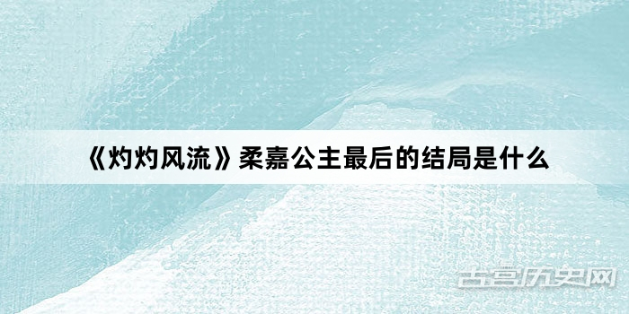 《灼灼风流》柔嘉公主最后的结局是什么