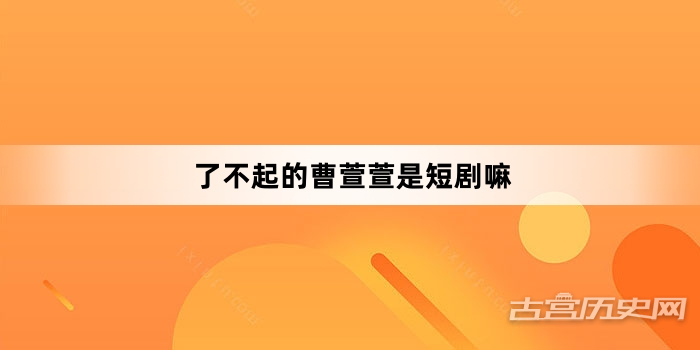 了不起的曹萱萱是短剧嘛