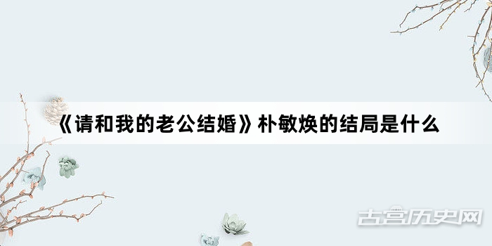 《请和我的老公结婚》朴敏焕的结局是什么