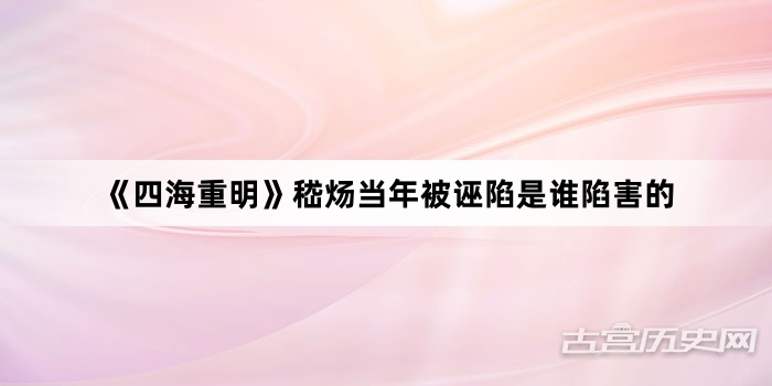 《四海重明》嵇炀当年被诬陷是谁陷害的