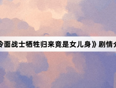 《冷面战士牺牲归来竟是女儿身》剧情介绍