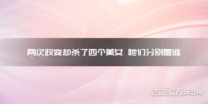 两次政变却杀了四个美女 她们分别是谁