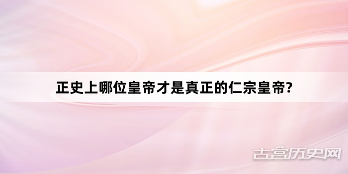 正史上哪位皇帝才是真正的仁宗皇帝?