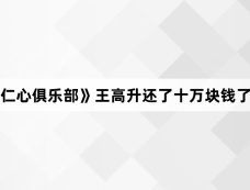 《仁心俱乐部》王高升还了十万块钱了吗