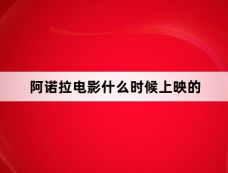 阿诺拉电影什么时候上映的