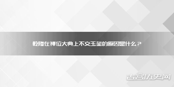 乾隆在禅位大典上不交玉玺的原因是什么？
