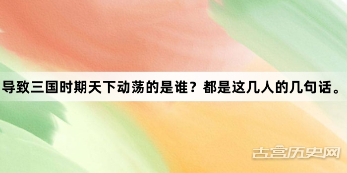 导致三国时期天下动荡的是谁？都是这几人的几句话。
