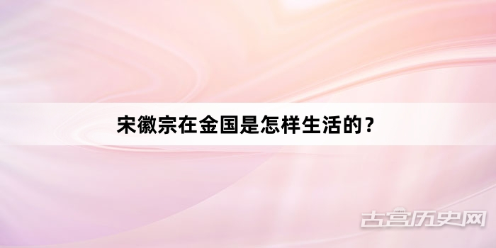 宋徽宗在金国是怎样生活的？