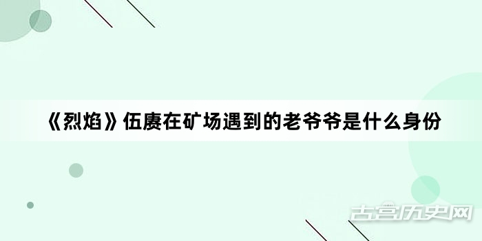 《烈焰》伍赓在矿场遇到的老爷爷是什么身份
