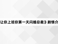 《让你上班你第一天闪婚总裁》剧情介绍