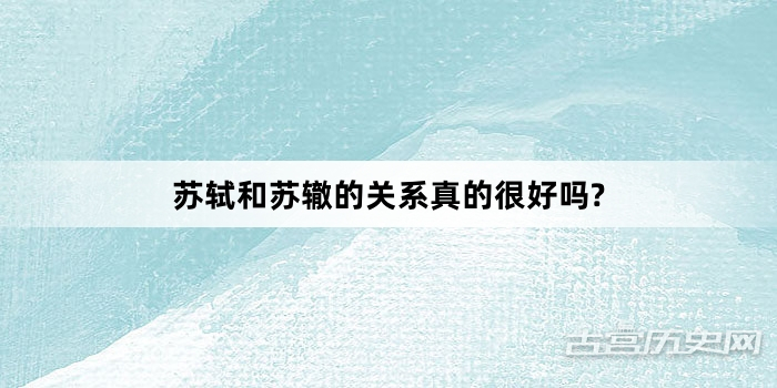 苏轼和苏辙的关系真的很好吗?