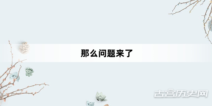 “那么问题来了”网络梗词解释