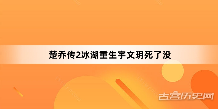 楚乔传2冰湖重生宇文玥死了没