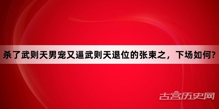 杀了武则天男宠又逼武则天退位的张柬之，下场如何?