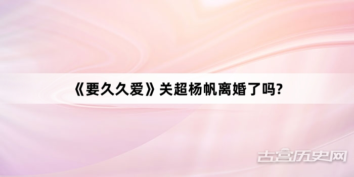 《要久久爱》关超杨帆离婚了吗?