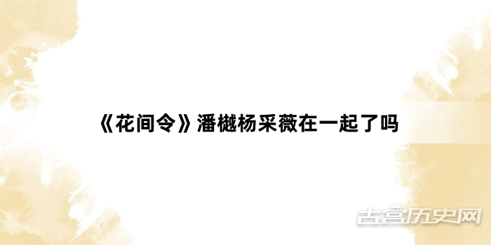 《花间令》潘樾杨采薇在一起了吗