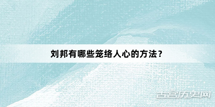 刘邦有哪些笼络人心的方法？