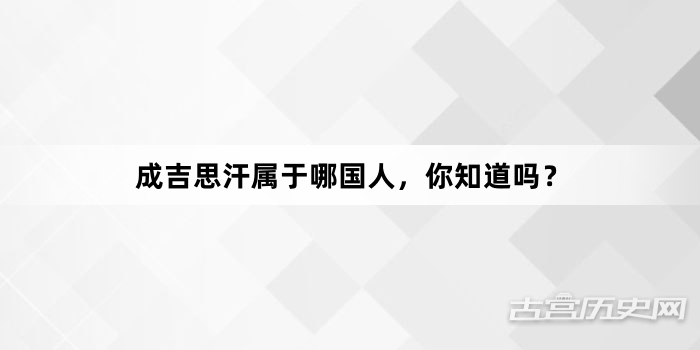 成吉思汗属于哪国人，你知道吗？