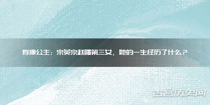 寿康公主：宋英宗赵曙第三女，她的一生经历了什么？