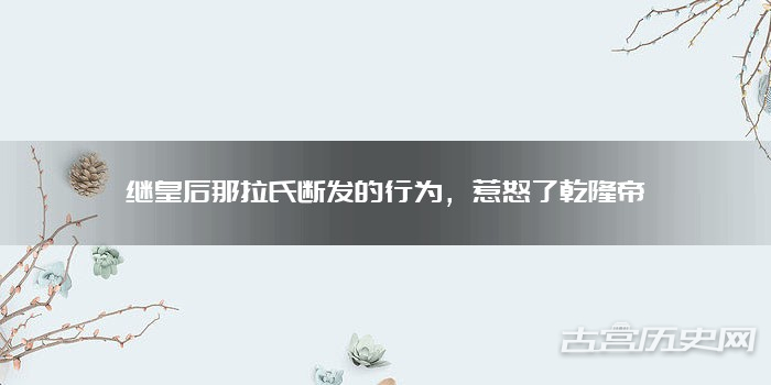 继皇后那拉氏断发的行为，惹怒了乾隆帝