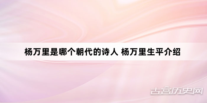 杨万里是哪个朝代的诗人 杨万里生平介绍