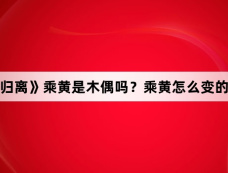 《大梦归离》乘黄是木偶吗?乘黄怎么变的木偶?