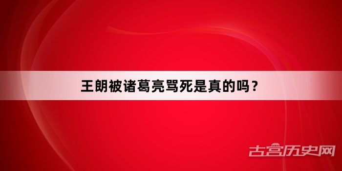 王朗被诸葛亮骂死是真的吗？