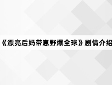 《漂亮后妈带崽野爆全球》剧情介绍