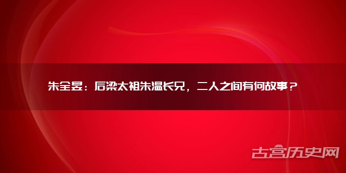 朱全昱：后梁太祖朱温长兄，二人之间有何故事？