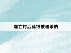 噬亡村后藤银被谁杀的