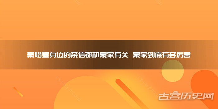 秦始皇身边的亲信都和蒙家有关 蒙家到底有多厉害