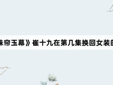 《珠帘玉幕》崔十九在第几集换回女装的?
